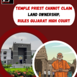 Temple Priest Cannot Claim Land Ownership, Rules Gujarat High Court